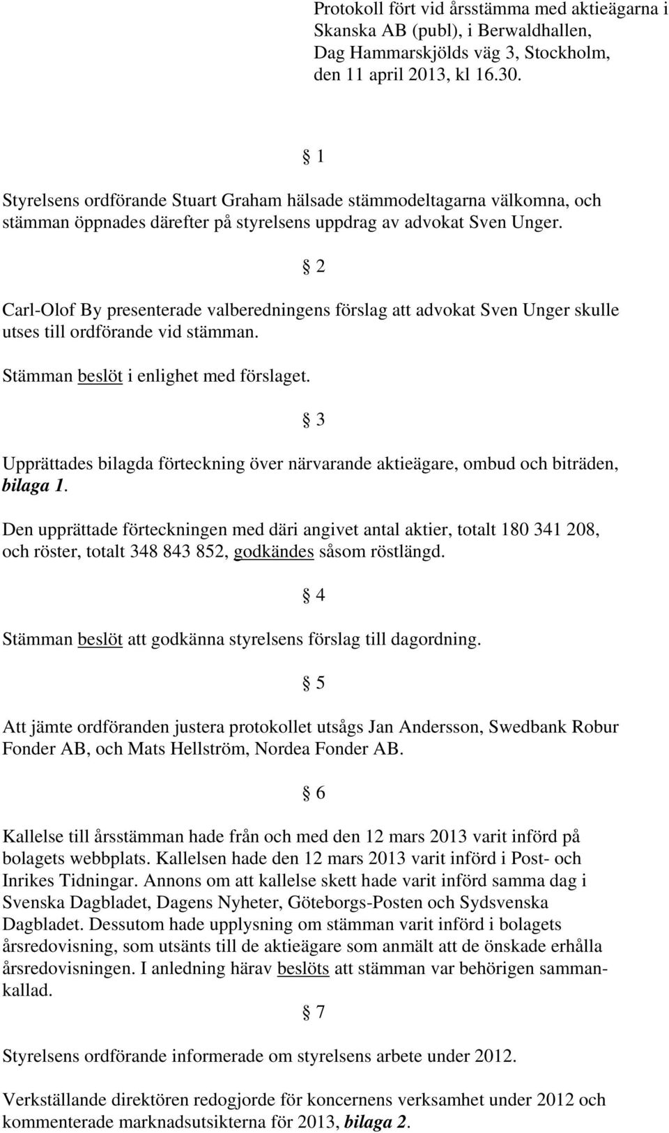 1 2 Carl-Olof By presenterade valberedningens förslag att advokat Sven Unger skulle utses till ordförande vid stämman. Stämman beslöt i enlighet med förslaget.