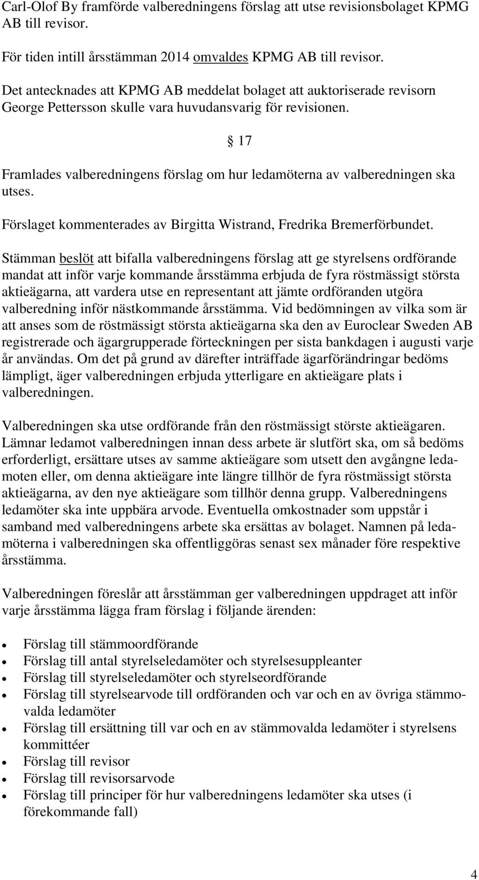 17 Framlades valberedningens förslag om hur ledamöterna av valberedningen ska utses. Förslaget kommenterades av Birgitta Wistrand, Fredrika Bremerförbundet.