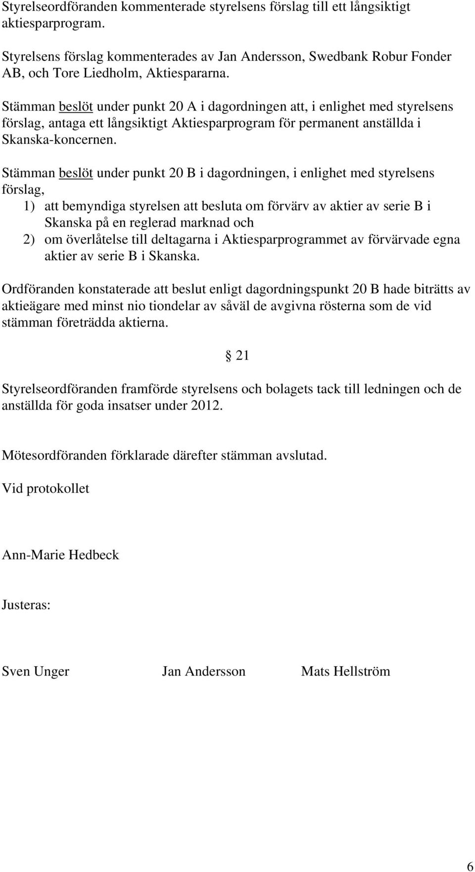 Stämman beslöt under punkt 20 A i dagordningen att, i enlighet med styrelsens förslag, antaga ett långsiktigt Aktiesparprogram för permanent anställda i Skanska-koncernen.