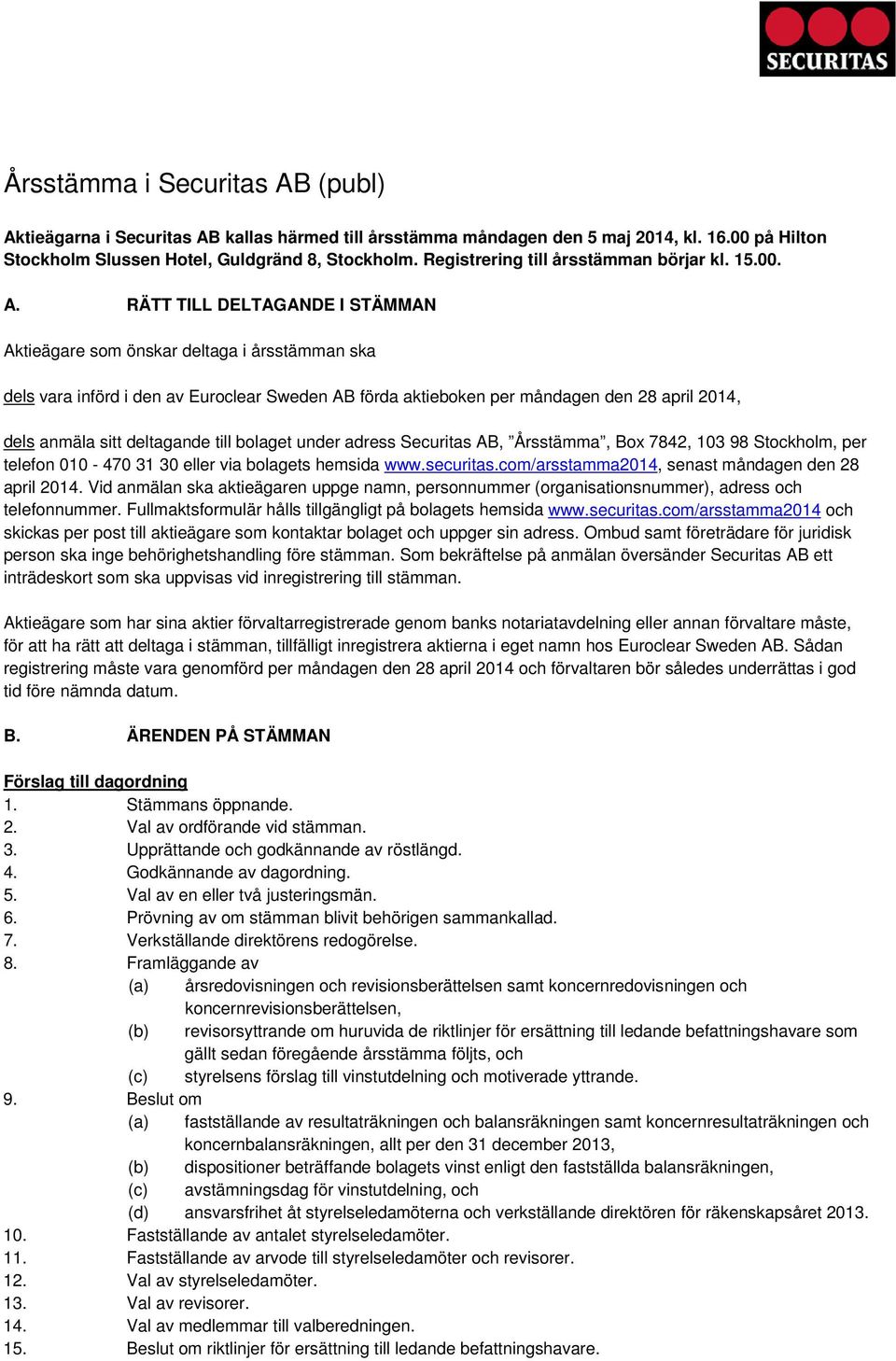 RÄTT TILL DELTAGANDE I STÄMMAN Aktieägare som önskar deltaga i årsstämman ska dels vara införd i den av Euroclear Sweden AB förda aktieboken per måndagen den 28 april 2014, dels anmäla sitt