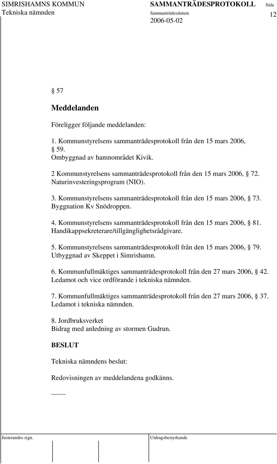 Kommunstyrelsens sammanträdesprotokoll från den 15 mars 2006, 81. Handikappsekreterare/tillgänglighetsrådgivare. 5. Kommunstyrelsens sammanträdesprotokoll från den 15 mars 2006, 79.