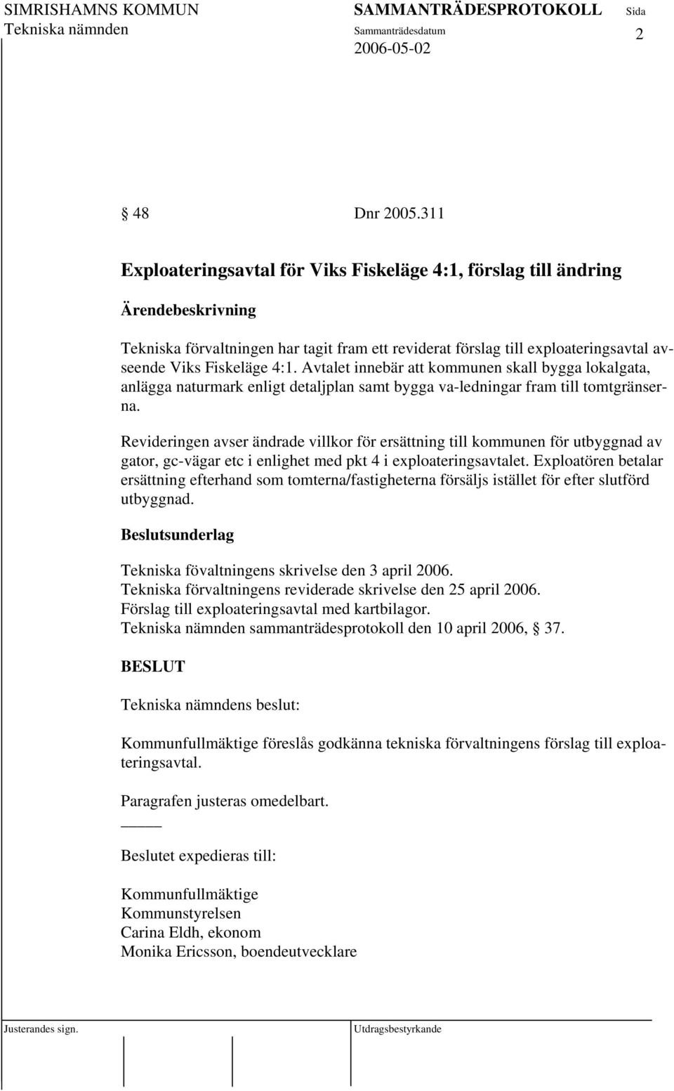 Avtalet innebär att kommunen skall bygga lokalgata, anlägga naturmark enligt detaljplan samt bygga va-ledningar fram till tomtgränserna.