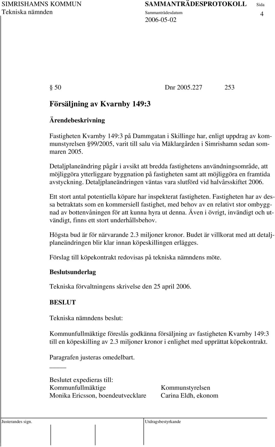 sedan sommaren 2005. Detaljplaneändring pågår i avsikt att bredda fastighetens användningsområde, att möjliggöra ytterliggare byggnation på fastigheten samt att möjliggöra en framtida avstyckning.