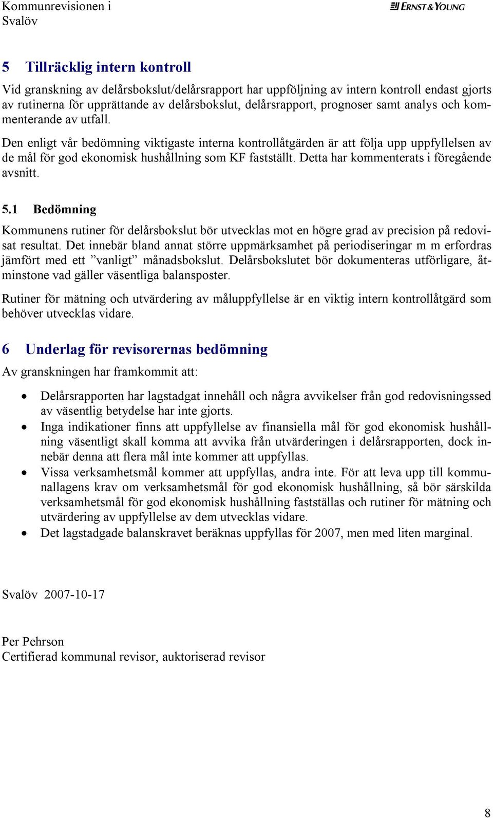 Detta har kommenterats i föregående avsnitt. 5.1 Bedömning Kommunens rutiner för delårsbokslut bör utvecklas mot en högre grad av precision på redovisat resultat.