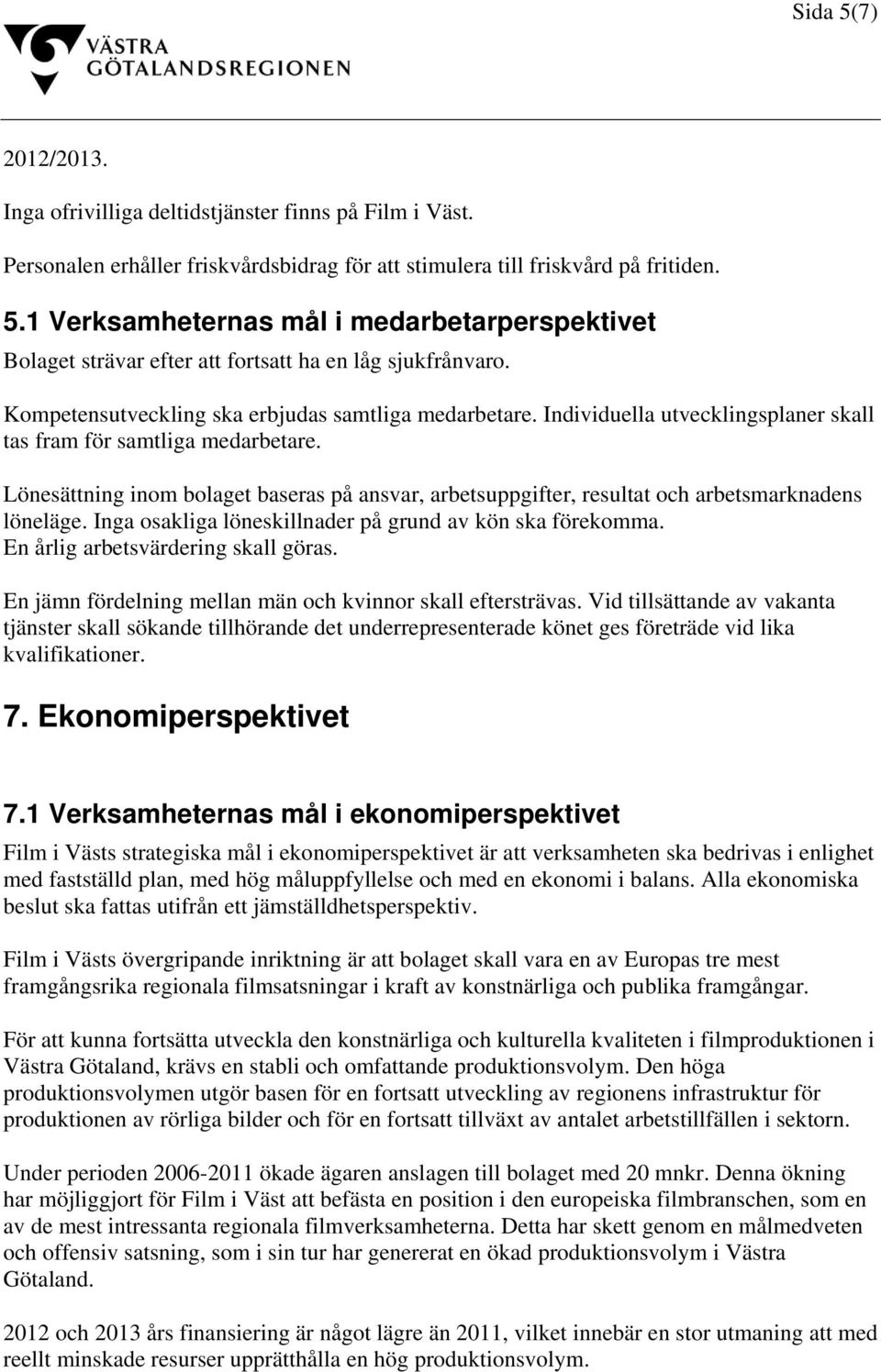 Lönesättning inom bolaget baseras på ansvar, arbetsuppgifter, resultat och arbetsmarknadens löneläge. Inga osakliga löneskillnader på grund av kön ska förekomma. En årlig arbetsvärdering skall göras.