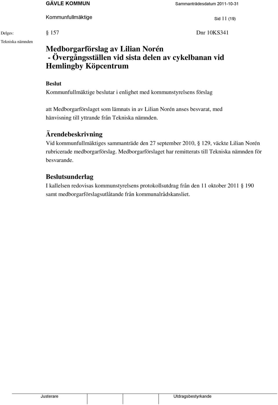 nämnden. Ärendebeskrivning Vid kommunfullmäktiges sammanträde den 27 september 2010, 129, väckte Lilian Norén rubricerade medborgarförslag.
