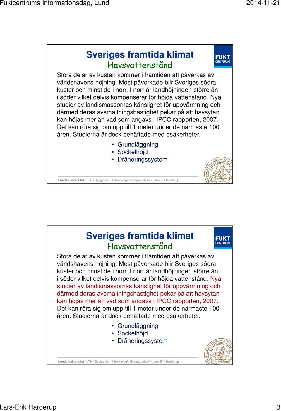 Nya studier av landismassornas känslighet för uppvärmning och därmed deras avsmältningshastighet pekar på att havsytan kan höjas mer än vad som angavs i IPCC rapporten, 2007.