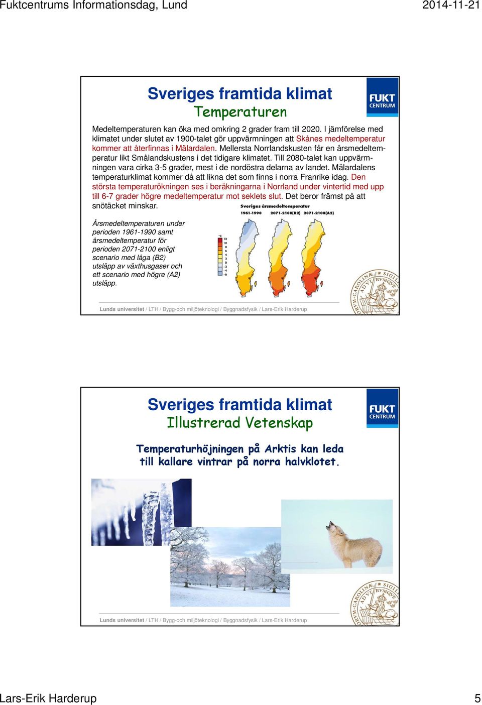 Mellersta Norrlandskusten får en årsmedeltemperatur likt Smålandskustens i det tidigare klimatet. Till 2080-talet kan uppvärmningen vara cirka 3-5 grader, mest i de nordöstra delarna av landet.