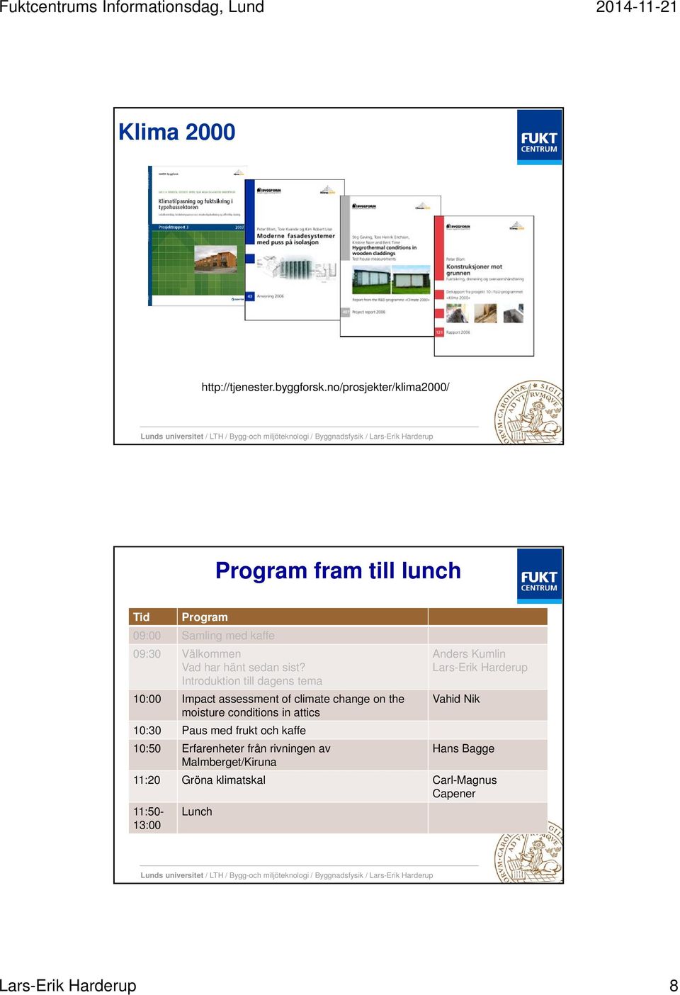 sist? Introduktion till dagens tema 10:00 Impact assessment of climate change on the moisture conditions in attics 10:30