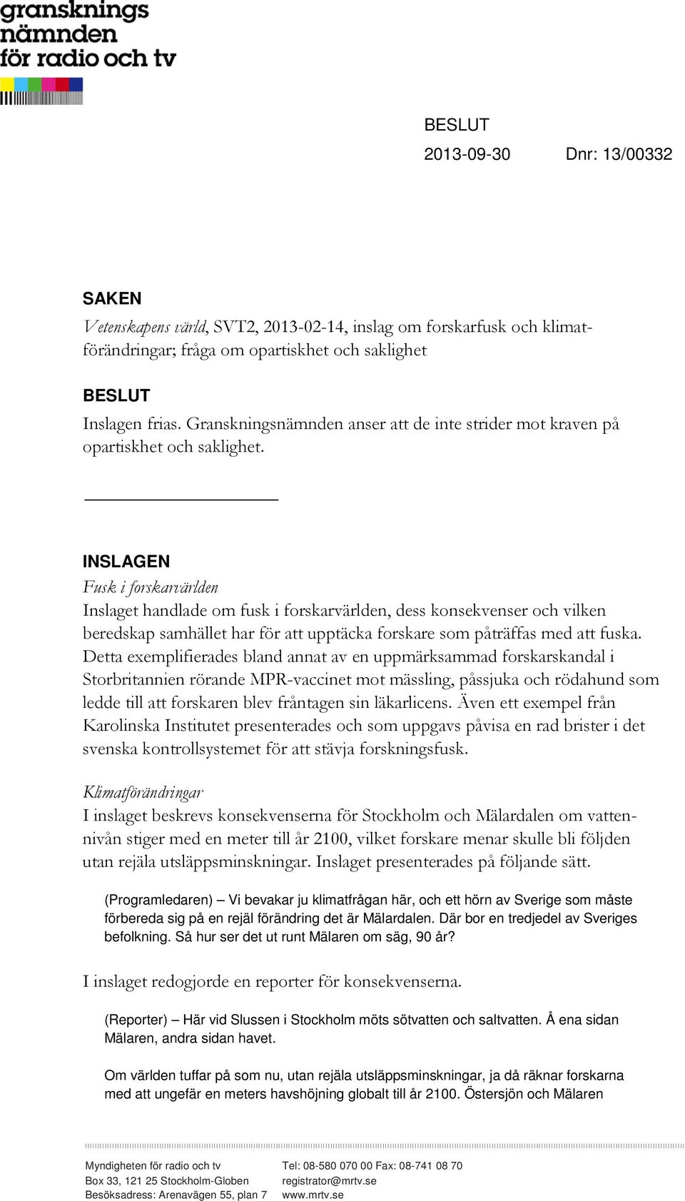 INSLAGEN Inslaget handlade om fusk i forskarvärlden, dess konsekvenser och vilken beredskap samhället har för att upptäcka forskare som påträffas med att fuska.