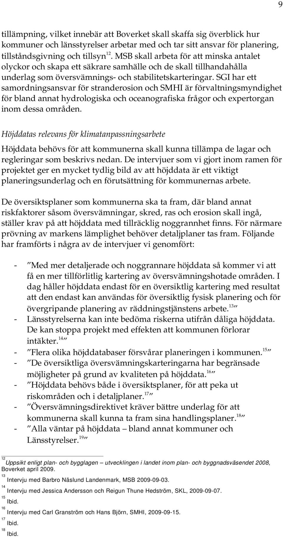 SGI har ett samordningsansvar för stranderosion och SMHI är förvaltningsmyndighet för bland annat hydrologiska och oceanografiska frågor och expertorgan inom dessa områden.