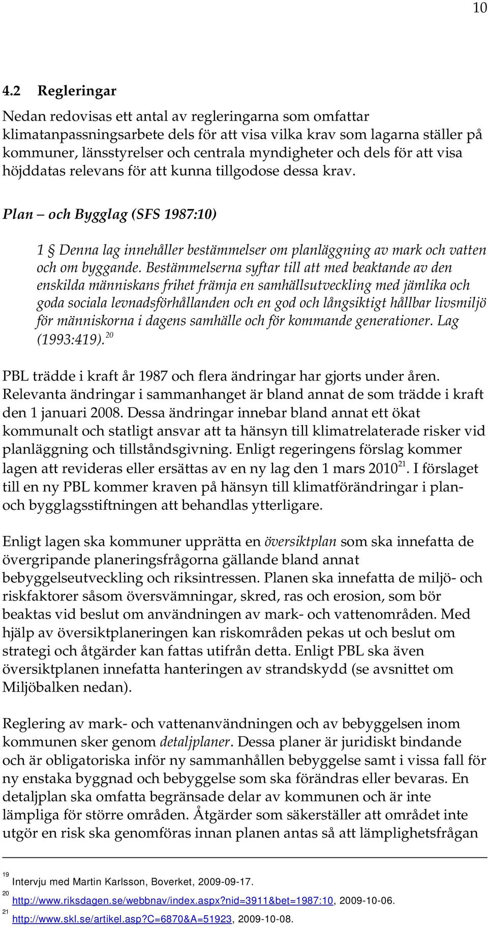Bestämmelserna syftar till att med beaktande av den enskilda människans frihet främja en samhällsutveckling med jämlika och goda sociala levnadsförhållanden och en god och långsiktigt hållbar