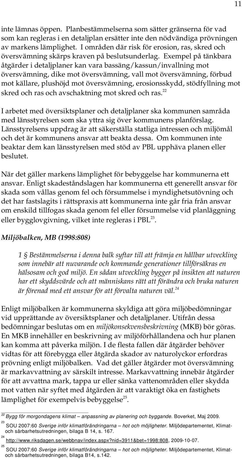 Exempel på tänkbara åtgärder i detaljplaner kan vara bassäng/kassun/invallning mot översvämning, dike mot översvämning, vall mot översvämning, förbud mot källare, plushöjd mot översvämning,