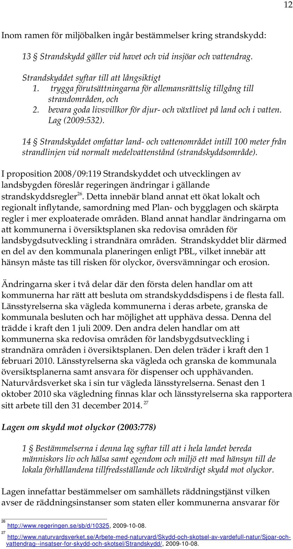 14 Strandskyddet omfattar land- och vattenområdet intill 100 meter från strandlinjen vid normalt medelvattenstånd (strandskyddsområde).
