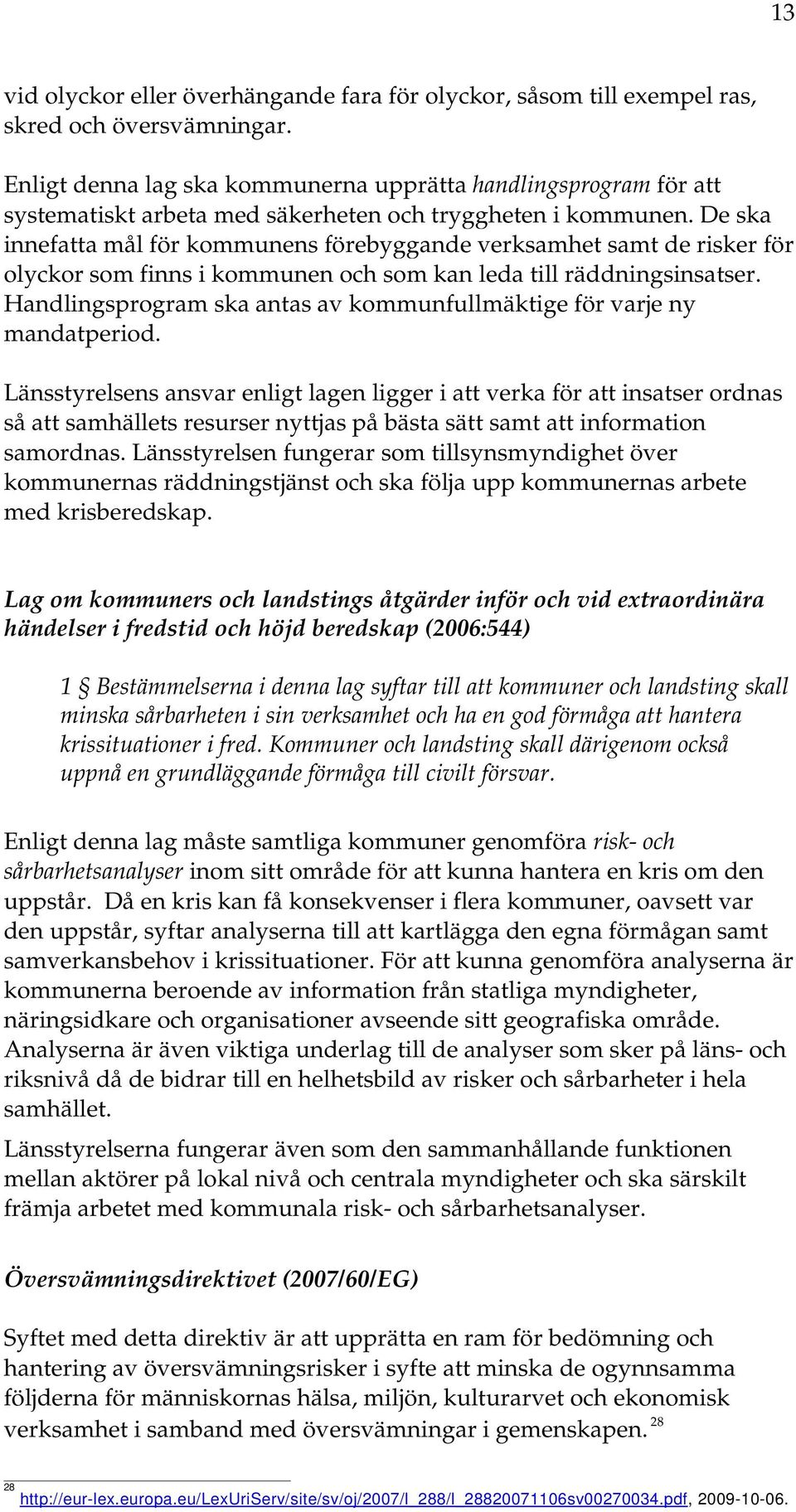 De ska innefatta mål för kommunens förebyggande verksamhet samt de risker för olyckor som finns i kommunen och som kan leda till räddningsinsatser.