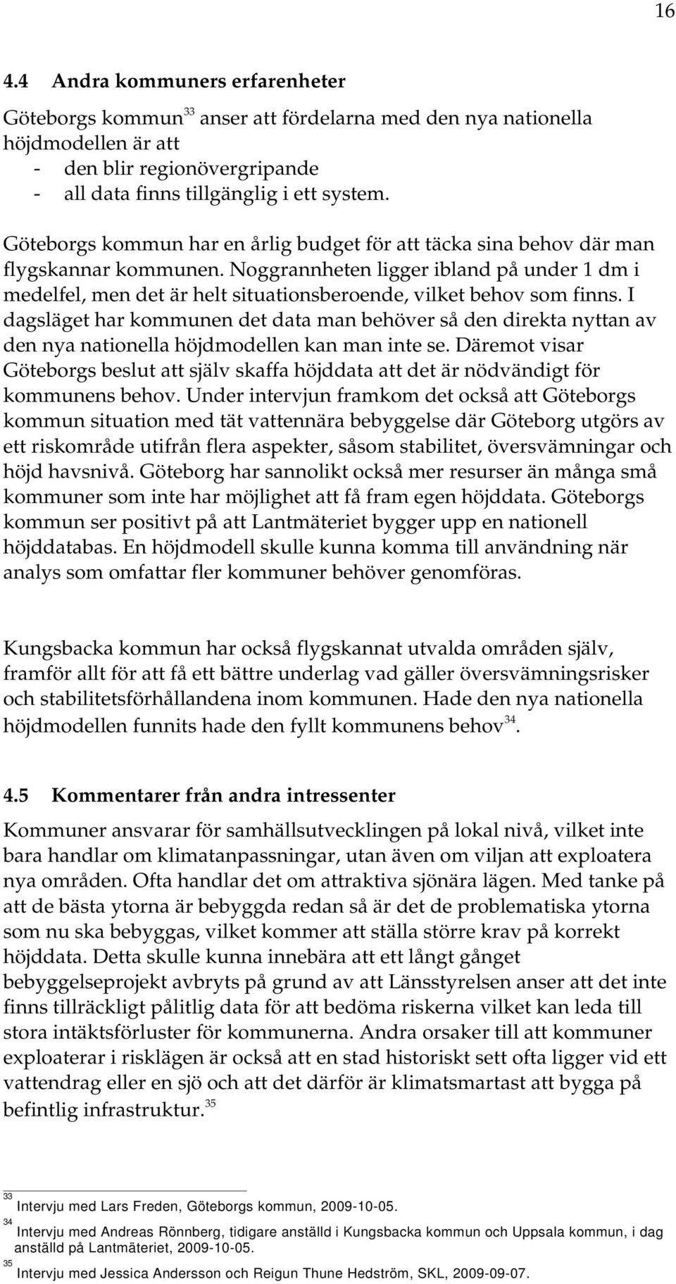 Noggrannheten ligger ibland på under 1 dm i medelfel, men det är helt situationsberoende, vilket behov som finns.