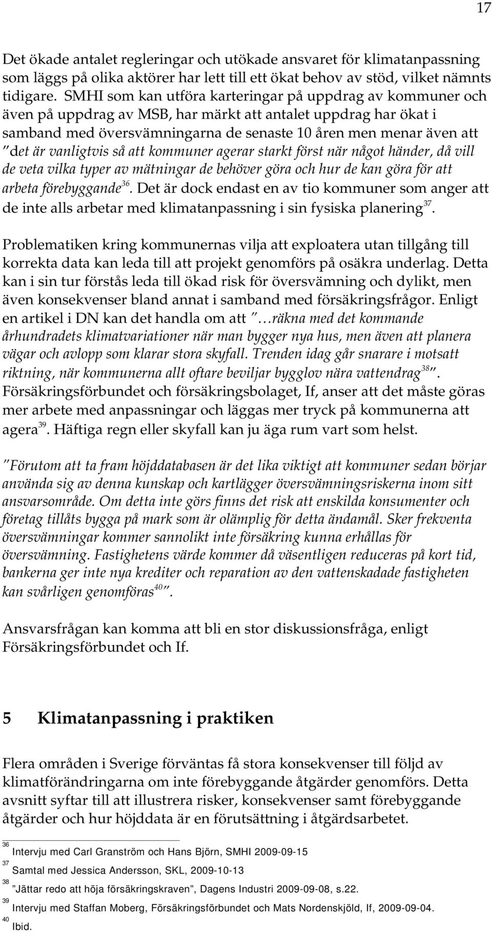 vanligtvis så att kommuner agerar starkt först när något händer, då vill de veta vilka typer av mätningar de behöver göra och hur de kan göra för att arbeta förebyggande 36.