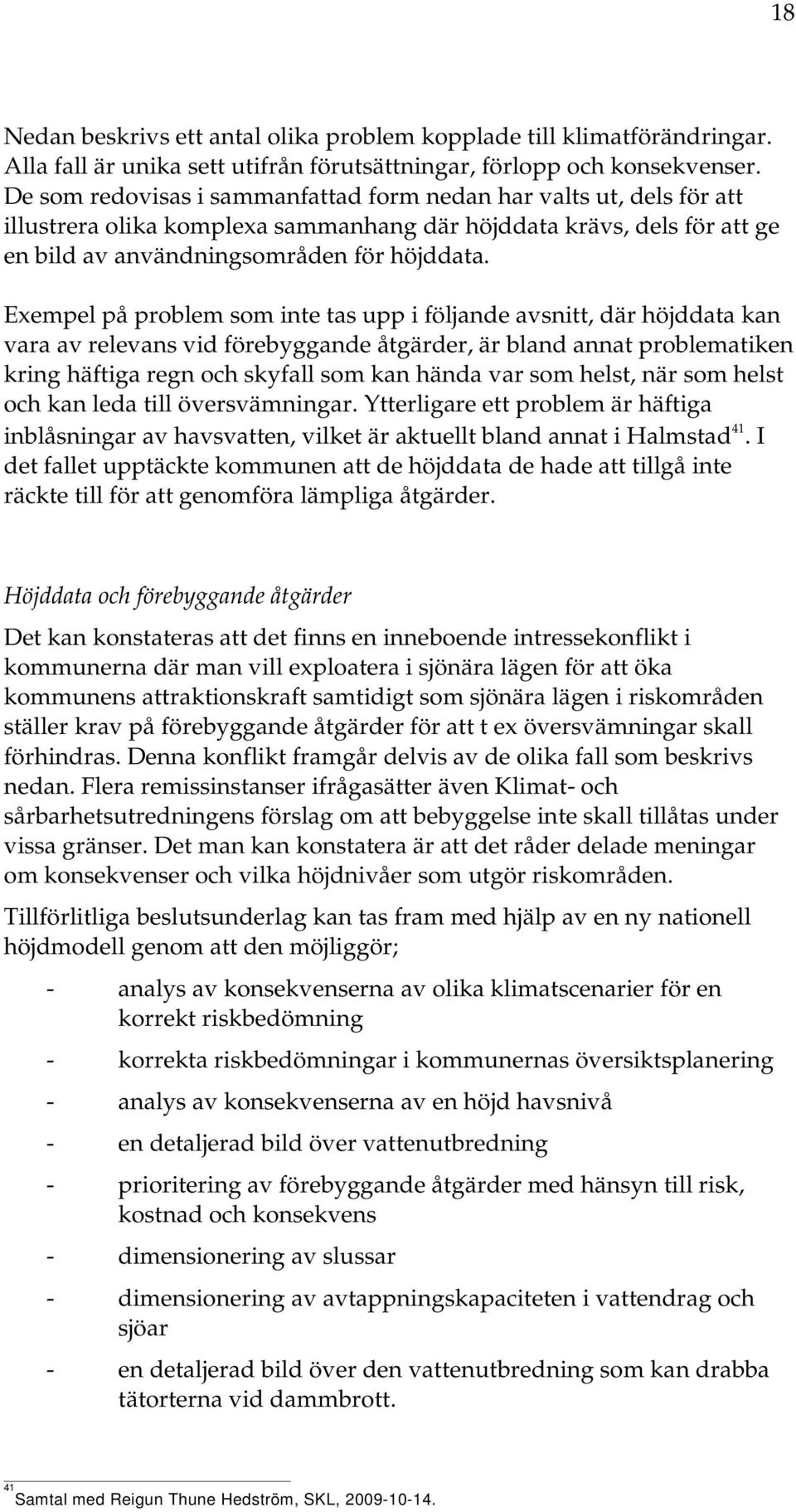 Exempel på problem som inte tas upp i följande avsnitt, där höjddata kan vara av relevans vid förebyggande åtgärder, är bland annat problematiken kring häftiga regn och skyfall som kan hända var som