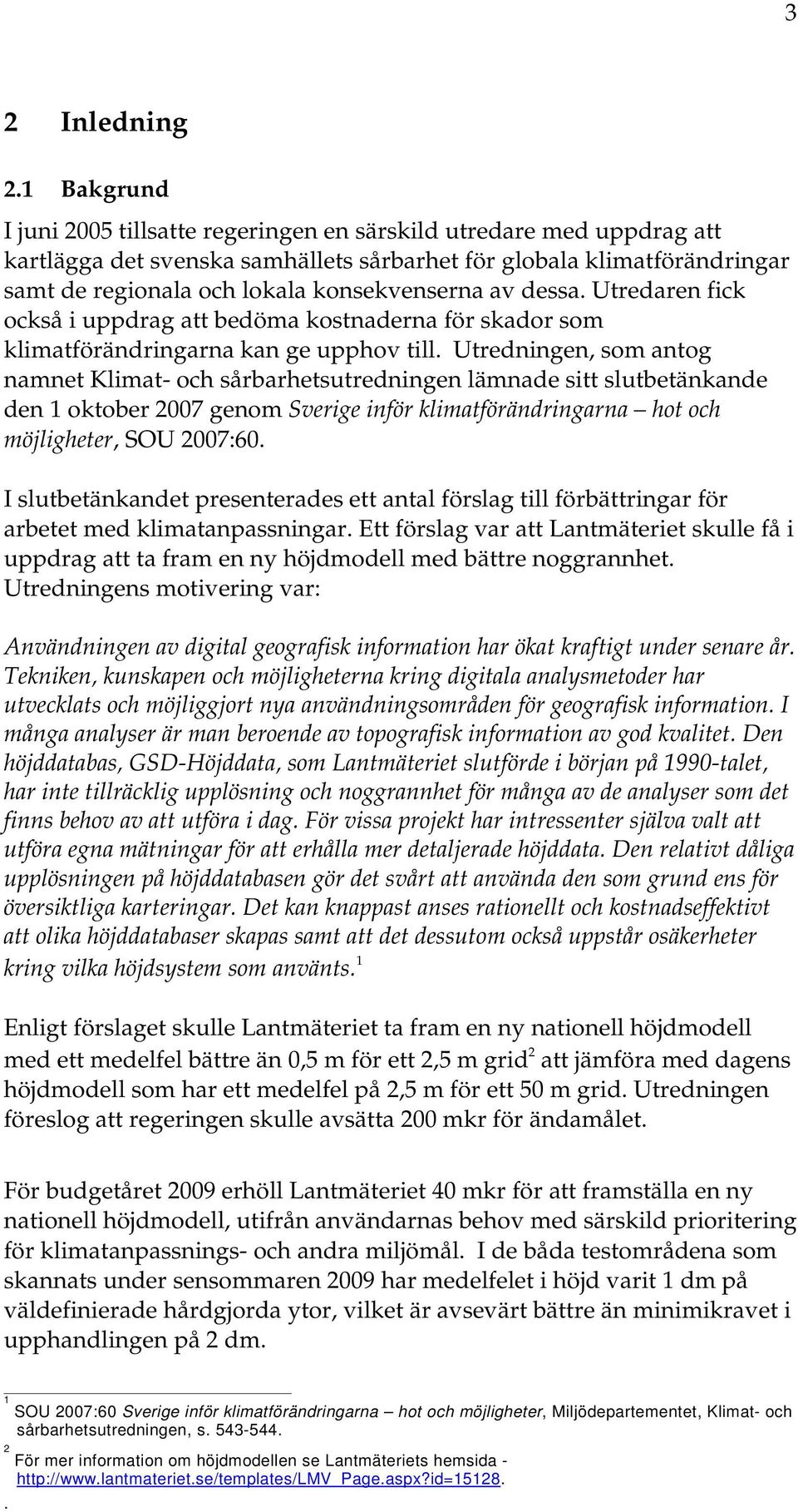 av dessa. Utredaren fick också i uppdrag att bedöma kostnaderna för skador som klimatförändringarna kan ge upphov till.