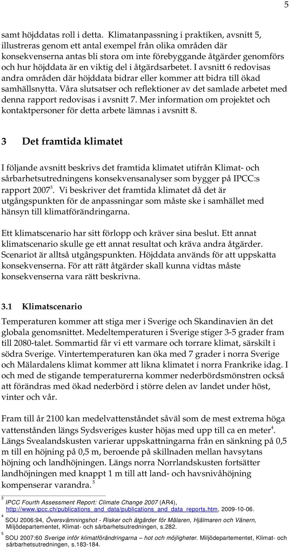 viktig del i åtgärdsarbetet. I avsnitt 6 redovisas andra områden där höjddata bidrar eller kommer att bidra till ökad samhällsnytta.