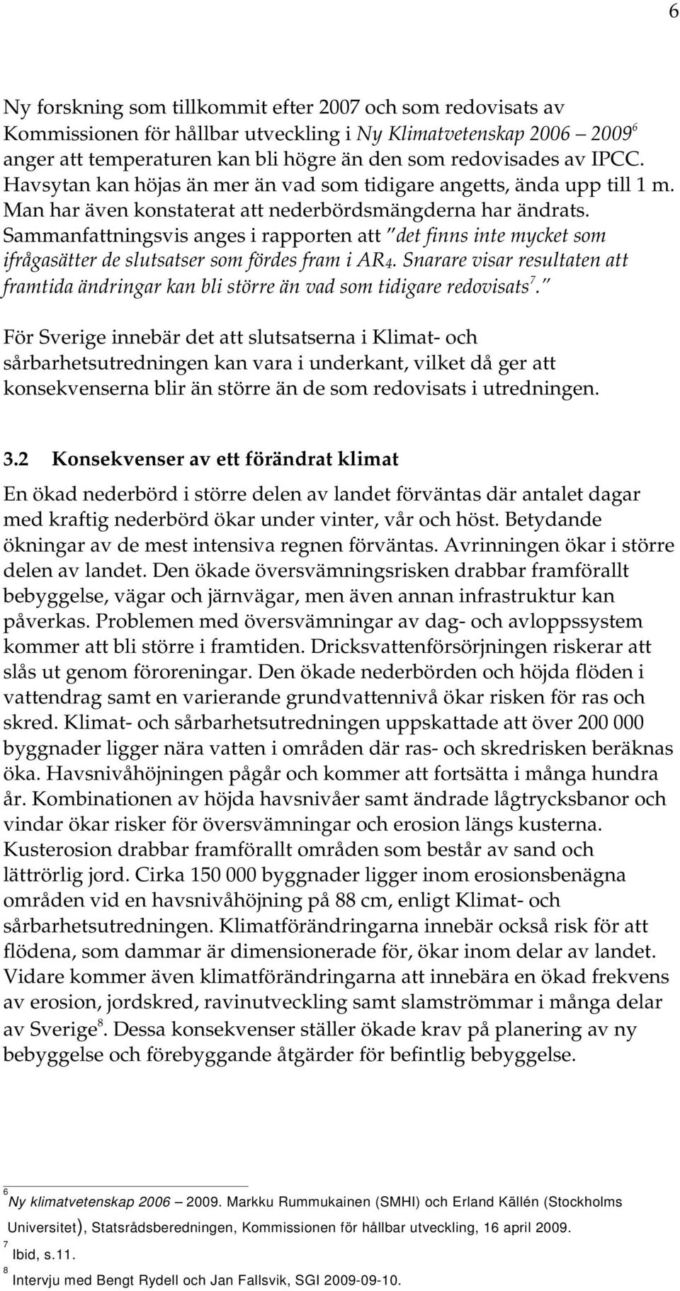 Sammanfattningsvis anges i rapporten att det finns inte mycket som ifrågasätter de slutsatser som fördes fram i AR4.