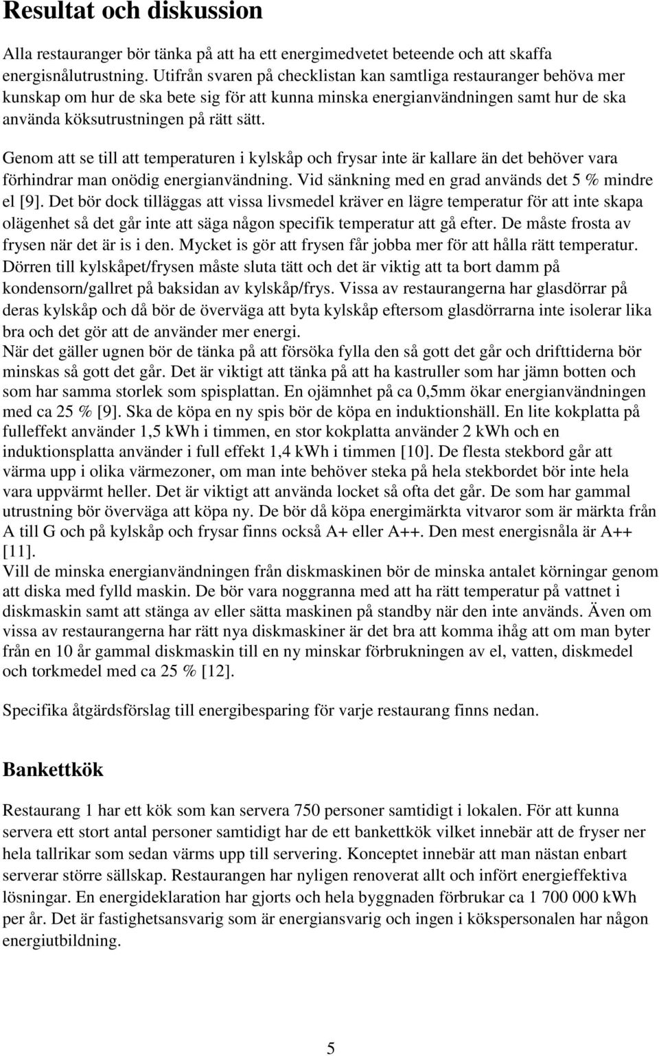 Genom att se till att temperaturen i kylskåp och frysar inte är kallare än det behöver vara förhindrar man onödig energianvändning. Vid sänkning med en grad används det 5 % mindre el [9].