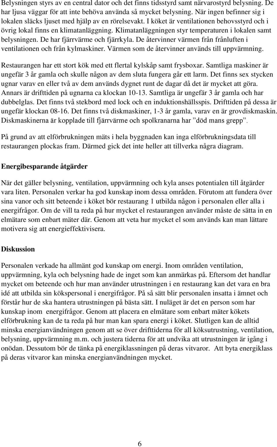 Klimatanläggningen styr temperaturen i lokalen samt belysningen. De har fjärrvärme och fjärrkyla. De återvinner värmen från frånluften i ventilationen och från kylmaskiner.