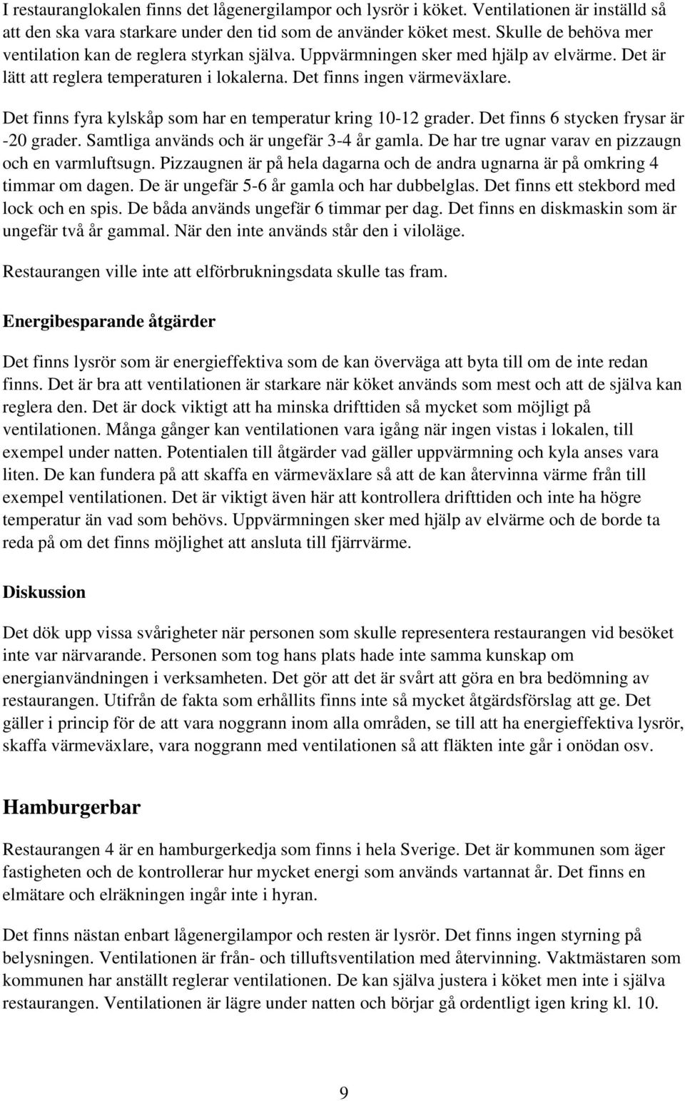 Det finns fyra kylskåp som har en temperatur kring 10-12 grader. Det finns 6 stycken frysar är -20 grader. Samtliga används och är ungefär 3-4 år gamla.