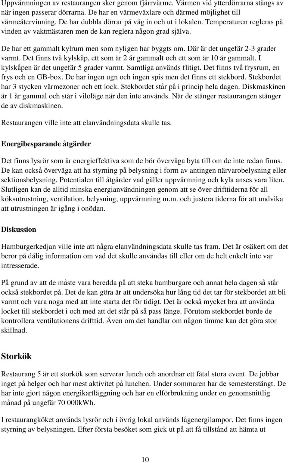 Där är det ungefär 2-3 grader varmt. Det finns två kylskåp, ett som är 2 år gammalt och ett som är 10 år gammalt. I kylskåpen är det ungefär 5 grader varmt. Samtliga används flitigt.
