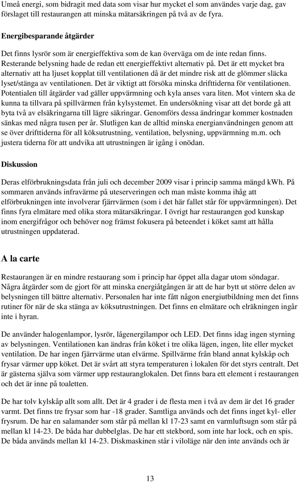 Det är ett mycket bra alternativ att ha ljuset kopplat till ventilationen då är det mindre risk att de glömmer släcka lyset/stänga av ventilationen.