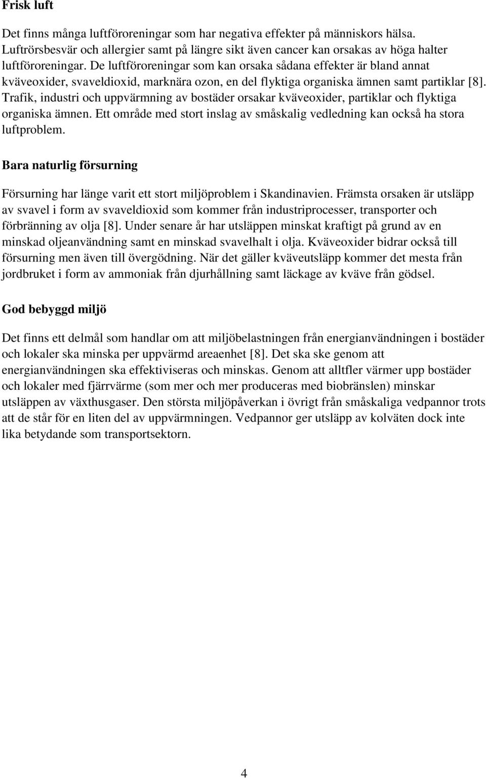 Trafik, industri och uppvärmning av bostäder orsakar kväveoxider, partiklar och flyktiga organiska ämnen. Ett område med stort inslag av småskalig vedledning kan också ha stora luftproblem.