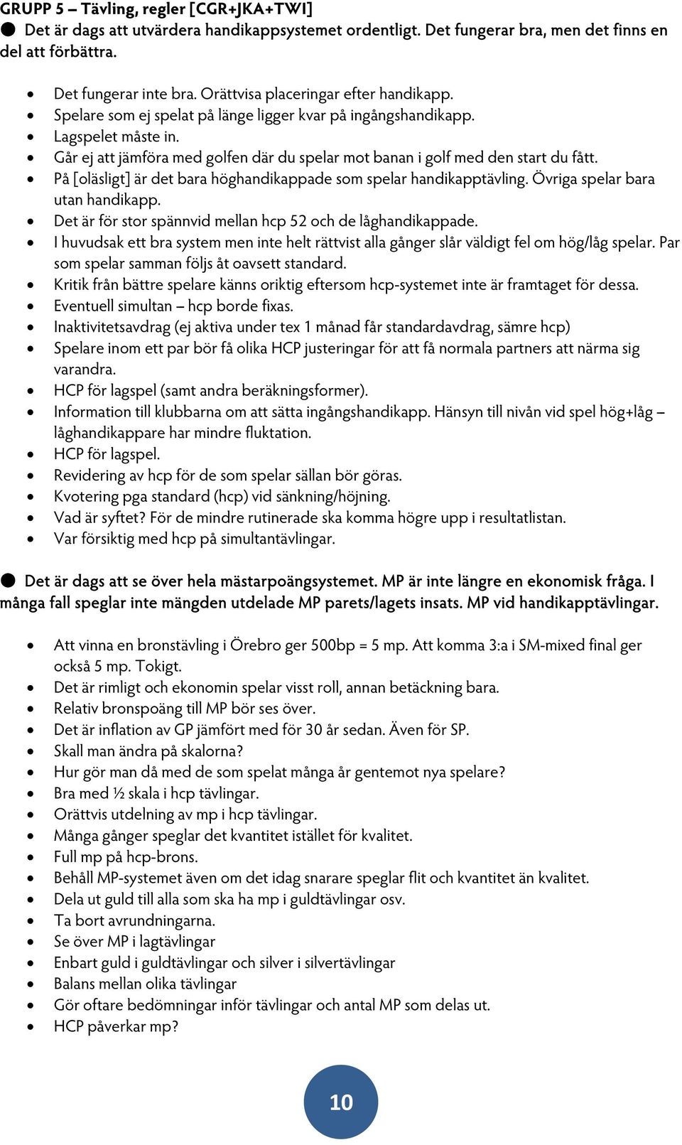 Går ej att jämföra med golfen där du spelar mot banan i golf med den start du fått. På [oläsligt] är det bara höghandikappade som spelar handikapptävling. Övriga spelar bara utan handikapp.