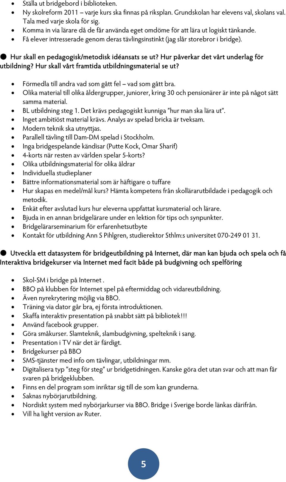 Hur skall en pedagogisk/metodisk idéansats se ut? Hur påverkar det vårt underlag för utbildning? Hur skall vårt framtida utbildningsmaterial se ut?