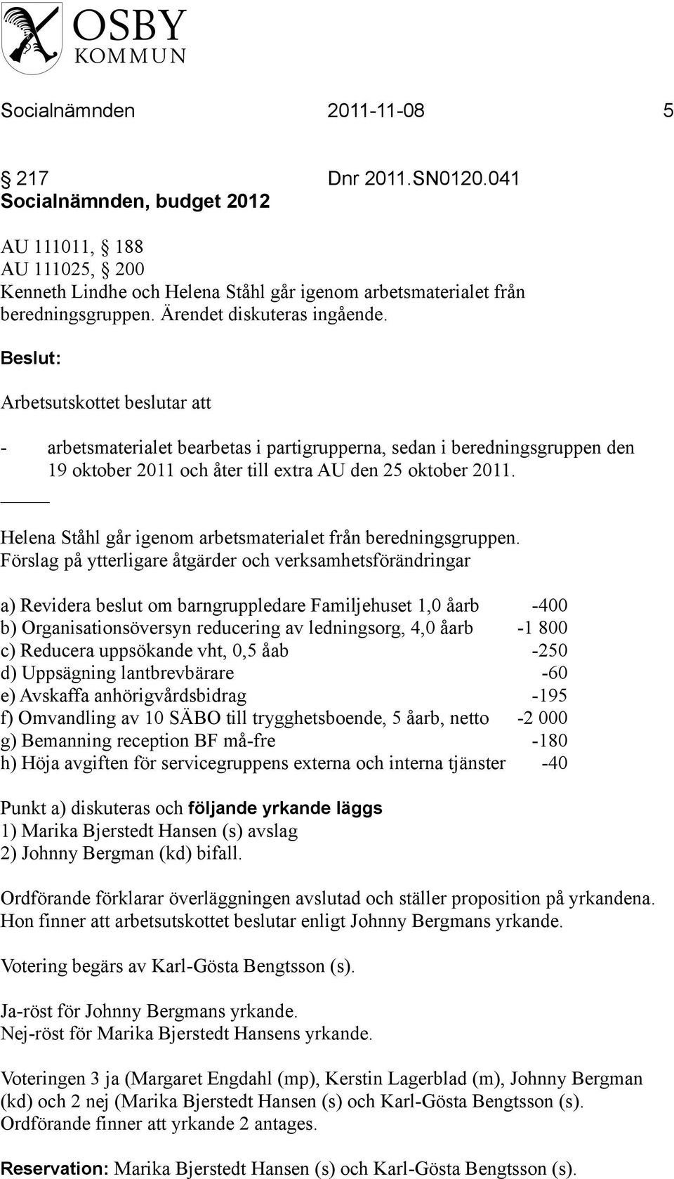 Beslut: Arbetsutskottet beslutar att - arbetsmaterialet bearbetas i partigrupperna, sedan i beredningsgruppen den 19 oktober 2011 och åter till extra AU den 25 oktober 2011.