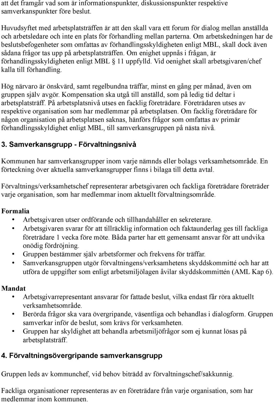 Om arbetskedningen har de beslutsbefogenheter som omfattas av förhandlingsskyldigheten enligt MBL, skall dock även sådana frågor tas upp på arbetsplatsträffen.