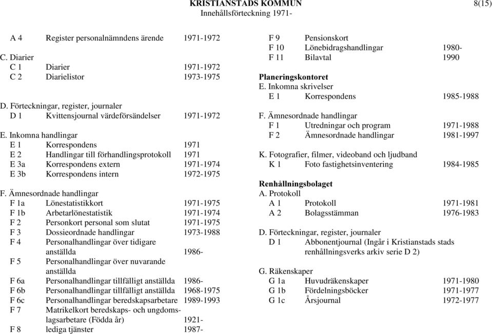 förhandlingsprotokoll 1971 E 3a Korrespondens extern 1971-1974 E 3b Korrespondens intern 1972-1975 F 1a Lönestatistikkort 1971-1975 F 1b Arbetarlönestatistik 1971-1974 F 2 Personkort personal som