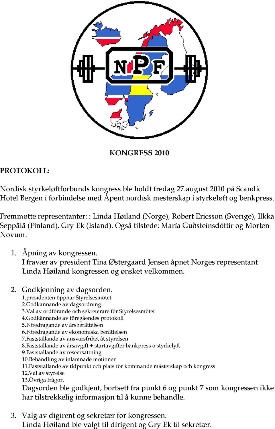 I fravær av president Tina Østergaard Jensen åpnet Norges representant Linda Høiland kongressen og ønsket velkommen. 2. Godkjenning av dagsorden. 1.presidenten öppnar Styrelsesmötet 2.