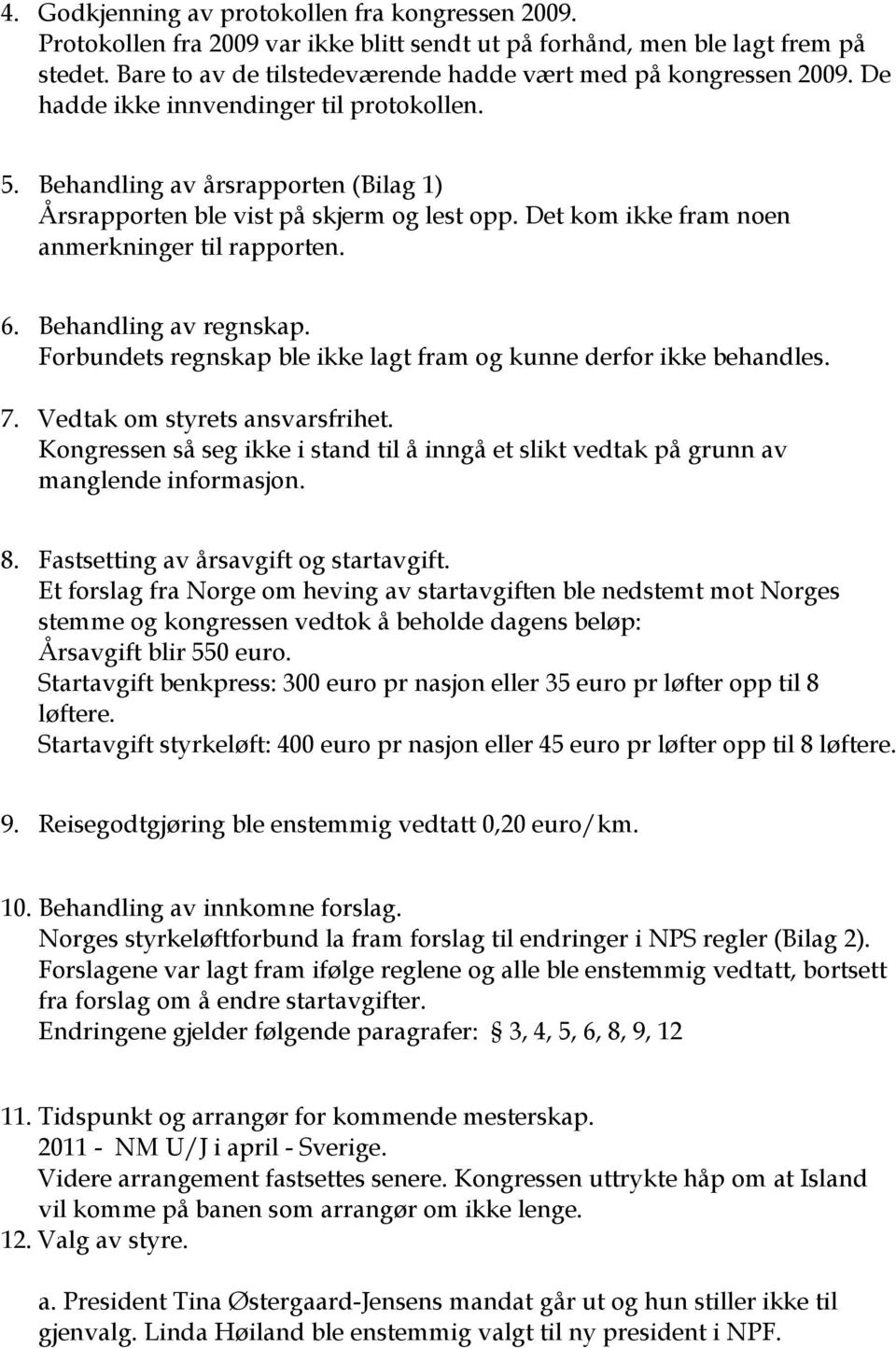 Det kom ikke fram noen anmerkninger til rapporten. 6. Behandling av regnskap. Forbundets regnskap ble ikke lagt fram og kunne derfor ikke behandles. 7. Vedtak om styrets ansvarsfrihet.