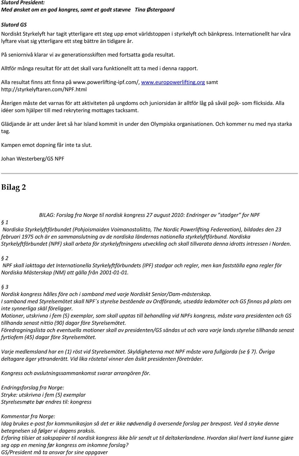 Alltför många resultat för att det skall vara funktionellt att ta med i denna rapport. Alla resultat finns att finna på www.powerlifting-ipf.com/, www.europowerlifting.org samt http://styrkelyftaren.