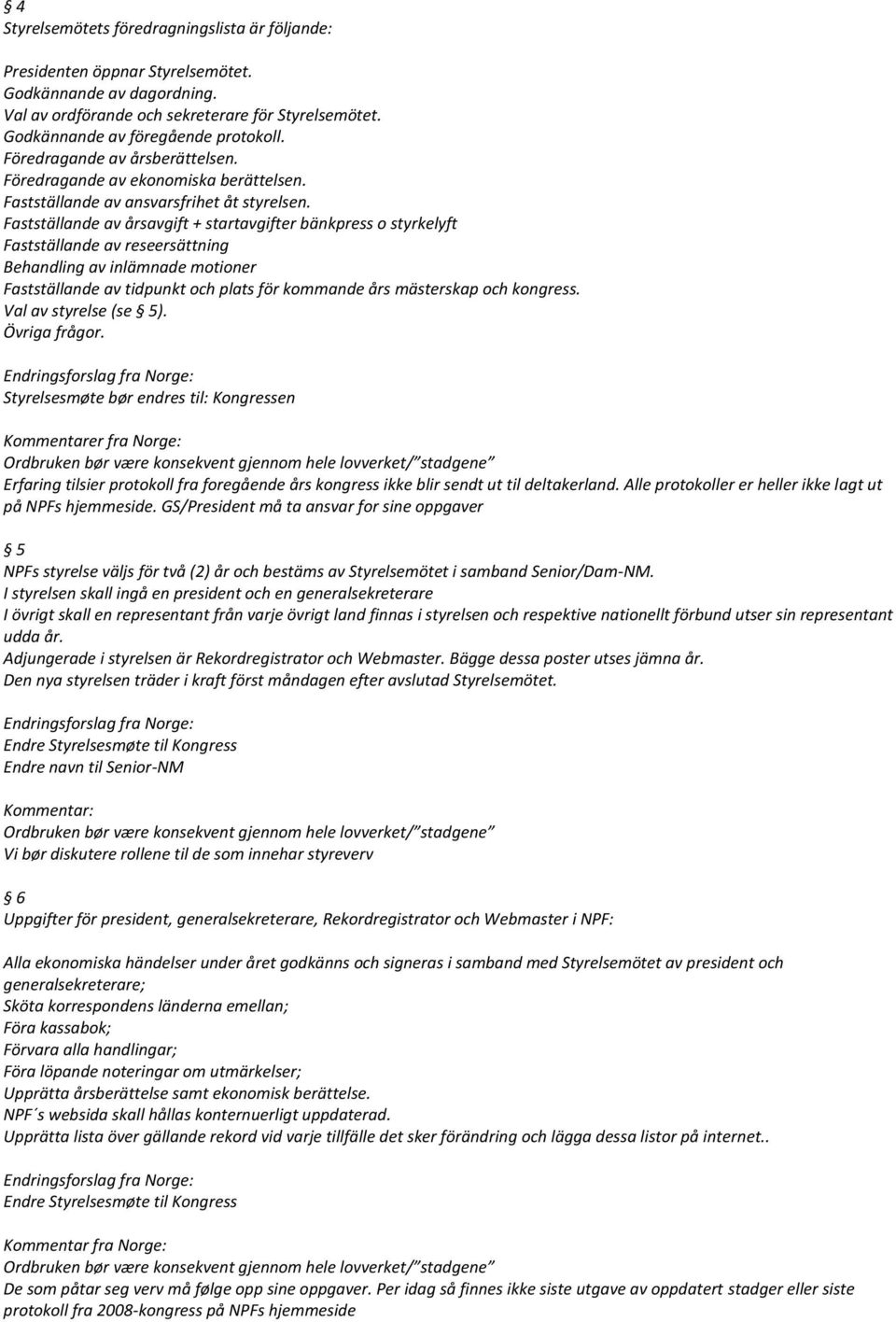 Fastställande av årsavgift + startavgifter bänkpress o styrkelyft Fastställande av reseersättning Behandling av inlämnade motioner Fastställande av tidpunkt och plats för kommande års mästerskap och