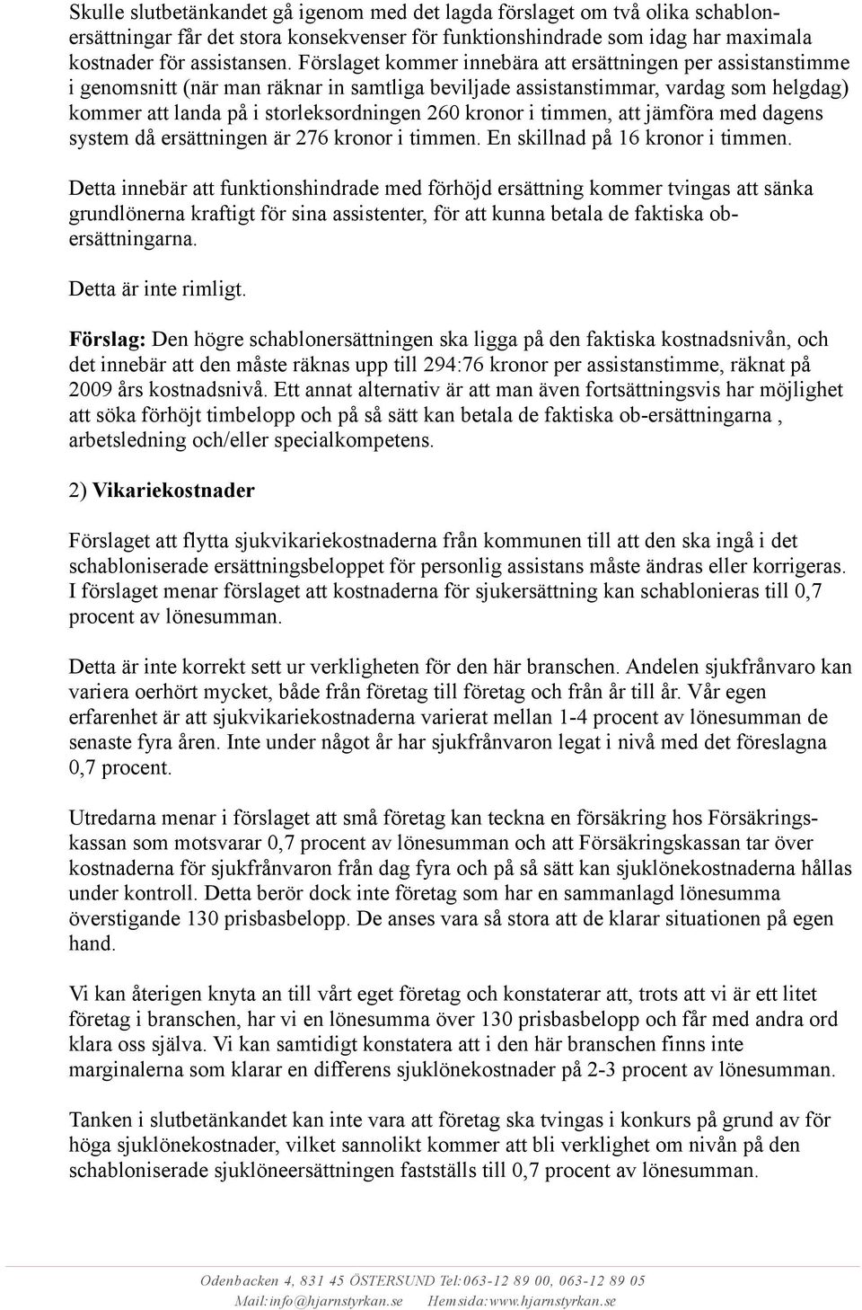 kronor i timmen, att jämföra med dagens system då ersättningen är 276 kronor i timmen. En skillnad på 16 kronor i timmen.