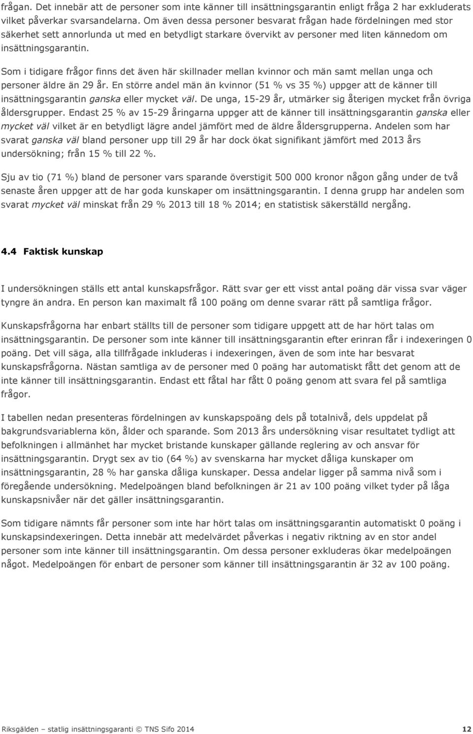 Som i tidigare frågor finns det även här skillnader mellan kvinnor och män samt mellan unga och personer äldre än 29 år.