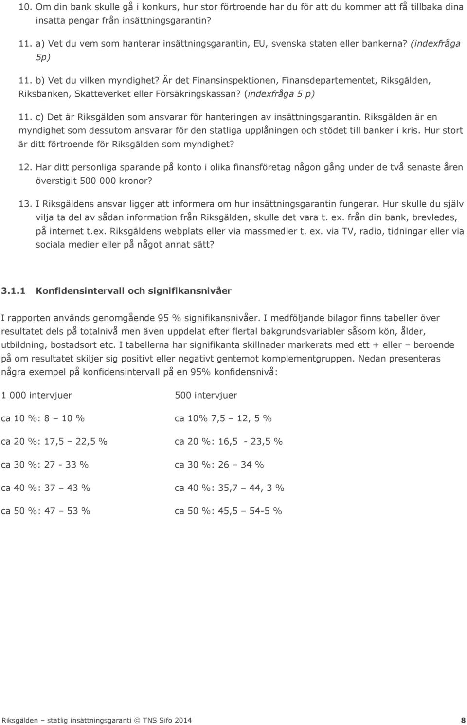Är det Finansinspektionen, Finansdepartementet, Riksgälden, Riksbanken, Skatteverket eller Försäkringskassan? (indexfråga 5 p) 11.