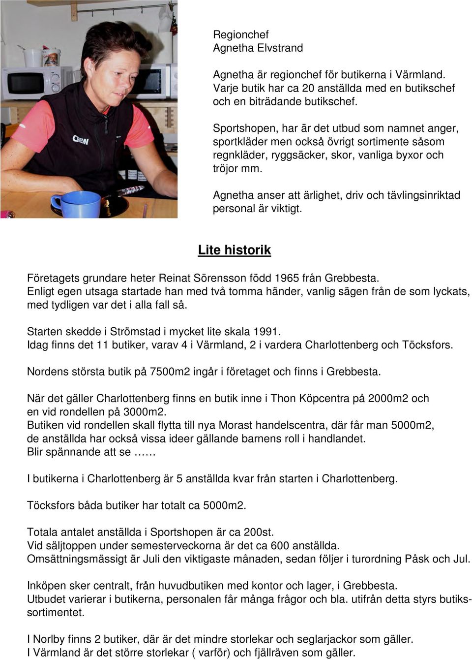 Agnetha anser att ärlighet, driv och tävlingsinriktad personal är viktigt. Lite historik Företagets grundare heter Reinat Sörensson född 1965 från Grebbesta.