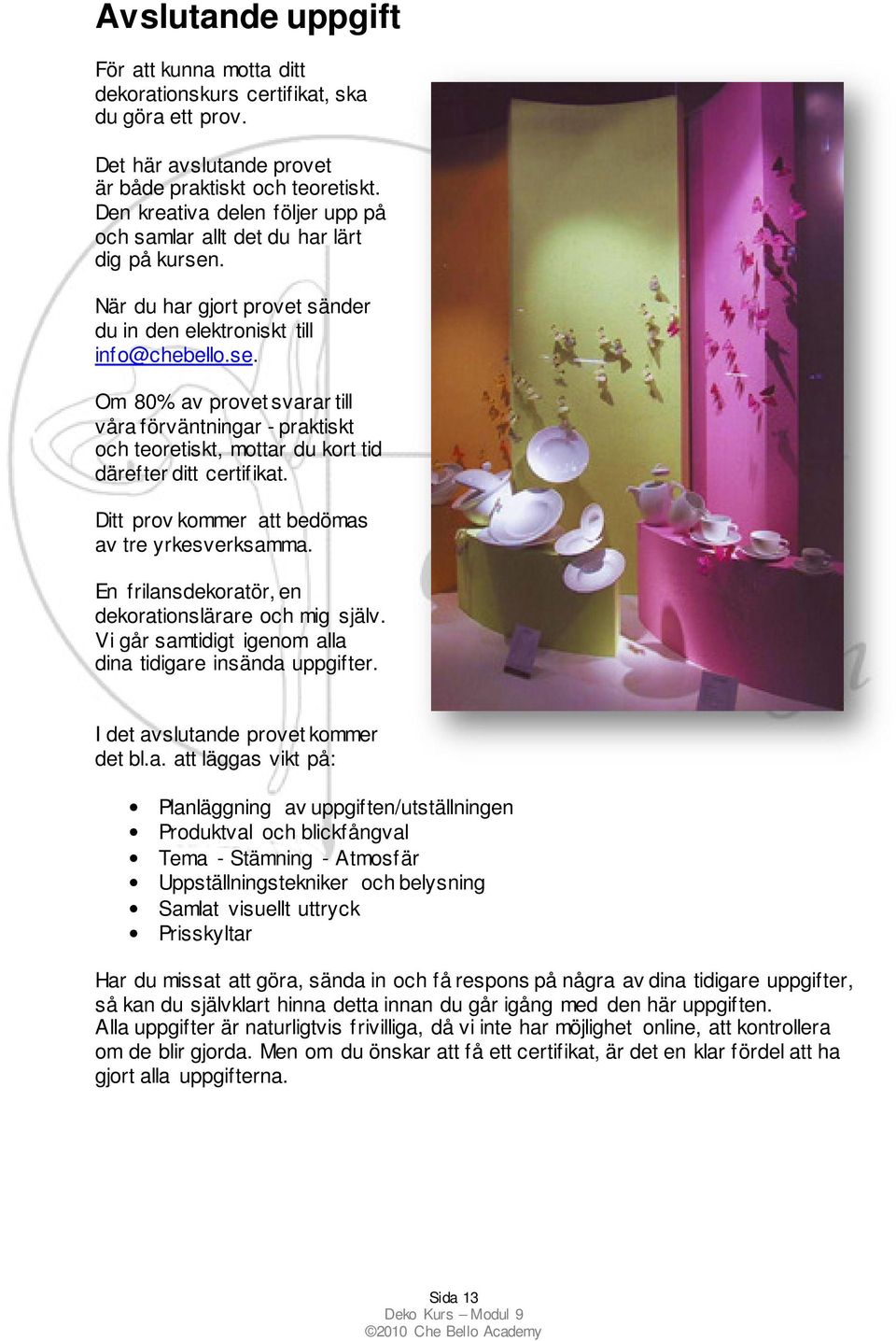 Ditt prov kommer att bedömas av tre yrkesverksamma. En frilansdekoratör, en dekorationslärare och mig själv. Vi går samtidigt igenom alla dina tidigare insända uppgifter.