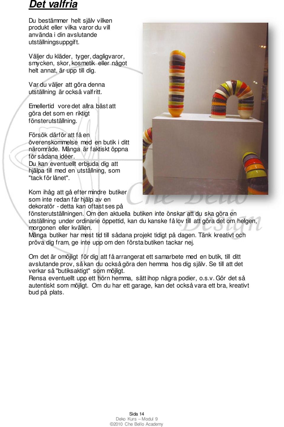 Emellertid vore det allra bäst att göra det som en riktigt fönsterutställning. Försök därför att få en överenskommelse med en butik i ditt närområde. Många är faktiskt öppna för sådana idéer.