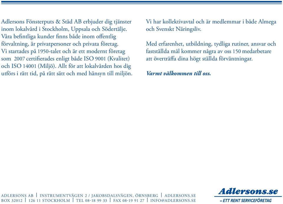 Vi startades på 1950- talet och är ett modernt företag som 2007 certifierades enligt både ISO 9001 (Kvalitet) och ISO 14001 (Miljö).