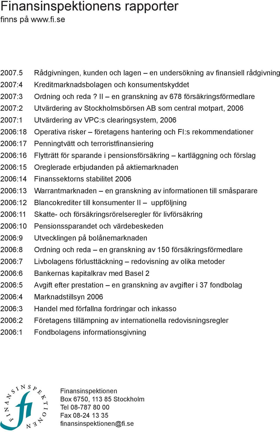 II en granskning av 678 försäkringsförmedlare 2007:2 Utvärdering av Stockholmsbörsen AB som central motpart, 2006 2007:1 Utvärdering av VPC:s clearingsystem, 2006 2006:18 Operativa risker företagens