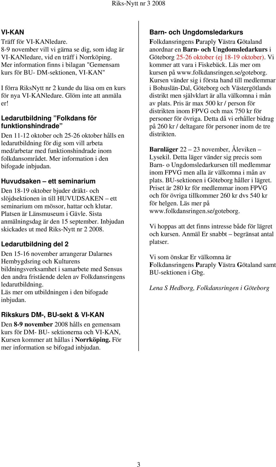 Ledarutbildning Folkdans för funktionshindrade Den 11-12 oktober och 25-26 oktober hålls en ledarutbildning för dig som vill arbeta med/arbetar med funktionshindrade inom folkdansområdet.