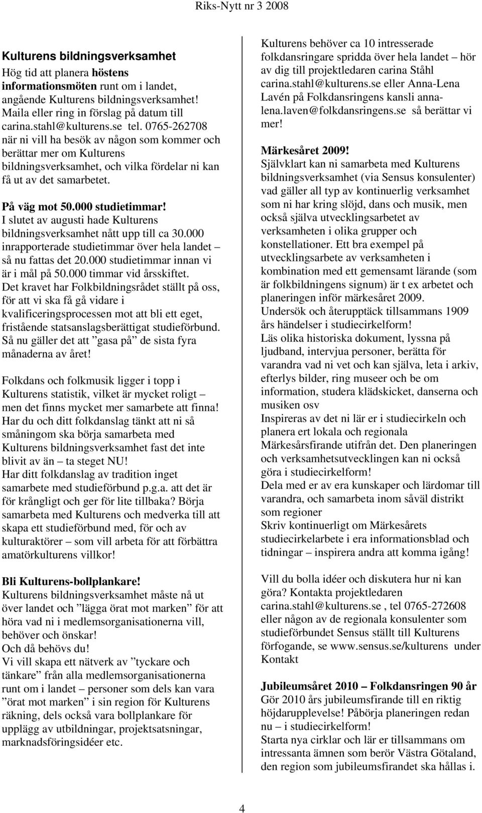 I slutet av augusti hade Kulturens bildningsverksamhet nått upp till ca 30.000 inrapporterade studietimmar över hela landet så nu fattas det 20.000 studietimmar innan vi är i mål på 50.